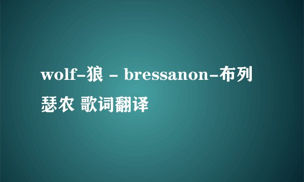 wolf-狼 - bressanon-布列瑟农 歌词翻译