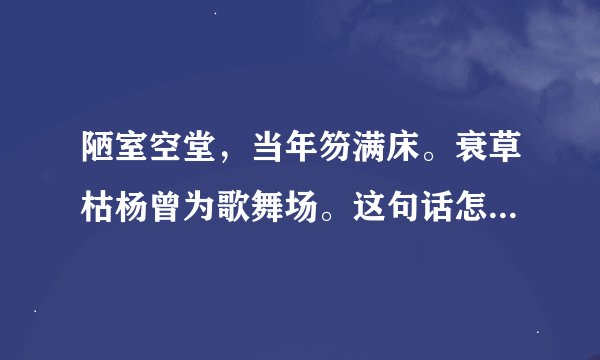 陋室空堂,当年笏满床。衰草枯杨曾为歌舞场。这句话怎么解释?