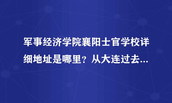 军事经济学院襄阳士官学校详细地址是哪里？从大连过去火车怎么坐？