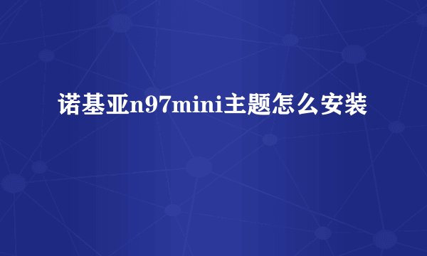 诺基亚n97mini主题怎么安装