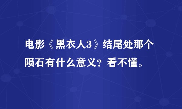 电影《黑衣人3》结尾处那个陨石有什么意义？看不懂。