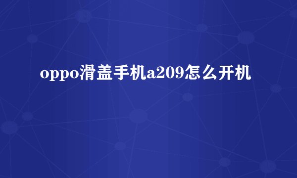 oppo滑盖手机a209怎么开机