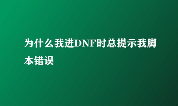 为什么我进DNF时总提示我脚本错误