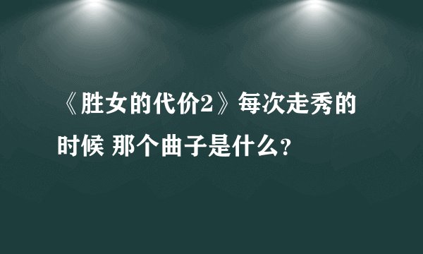 《胜女的代价2》每次走秀的时候 那个曲子是什么？