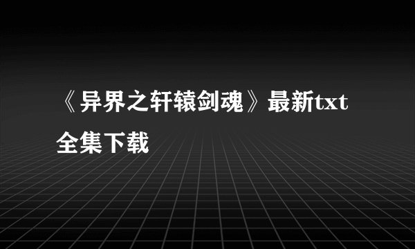 《异界之轩辕剑魂》最新txt全集下载