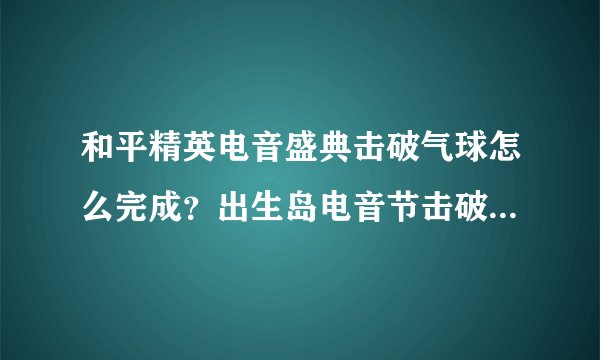 和平精英电音盛典击破气球怎么完成？出生岛电音节击破气球1次任务攻略
