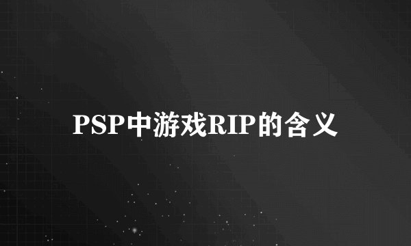 PSP中游戏RIP的含义