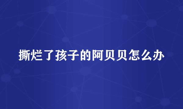 撕烂了孩子的阿贝贝怎么办