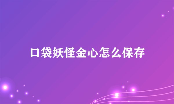 口袋妖怪金心怎么保存