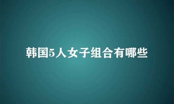 韩国5人女子组合有哪些