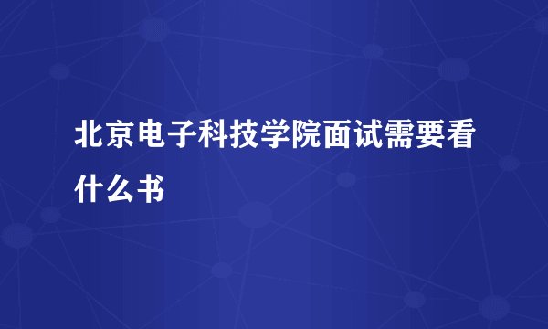 北京电子科技学院面试需要看什么书