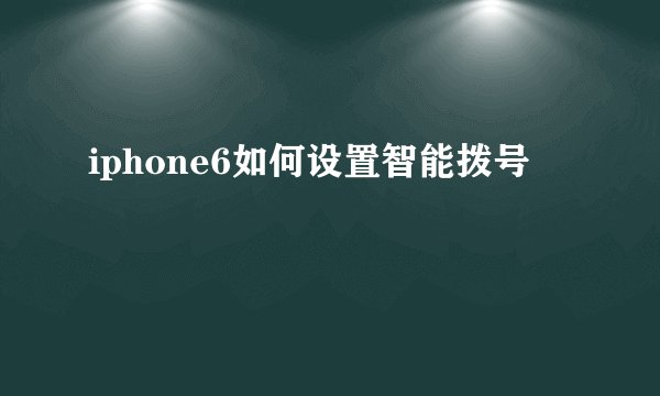 iphone6如何设置智能拨号