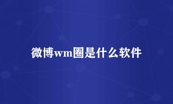 微博wm圈是什么软件