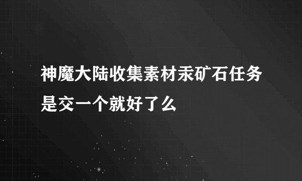 神魔大陆收集素材汞矿石任务是交一个就好了么