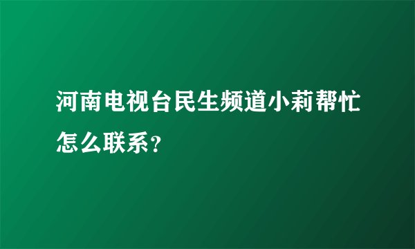 河南电视台民生频道小莉帮忙怎么联系？