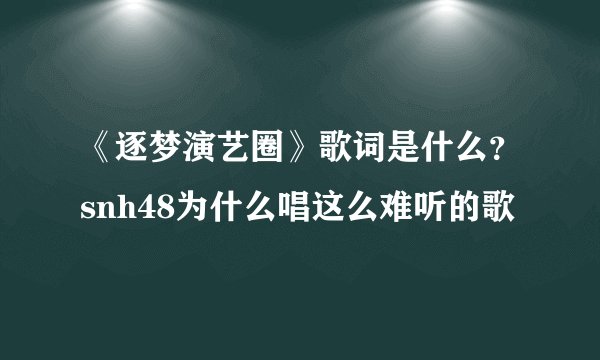 《逐梦演艺圈》歌词是什么？snh48为什么唱这么难听的歌