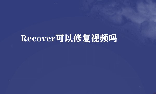 Recover可以修复视频吗