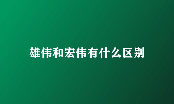 雄伟和宏伟有什么区别