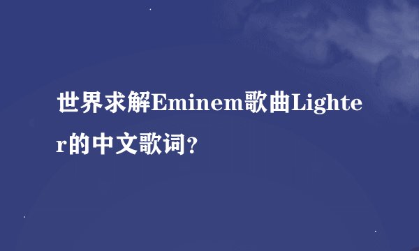 世界求解Eminem歌曲Lighter的中文歌词？
