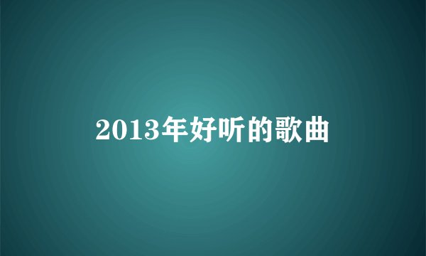 2013年好听的歌曲