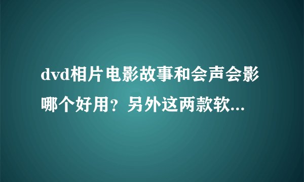 dvd相片电影故事和会声会影哪个好用？另外这两款软件最大的区别是什么？功能是什么？