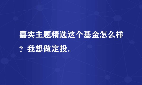 嘉实主题精选这个基金怎么样？我想做定投。