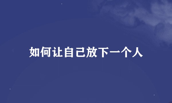 如何让自己放下一个人