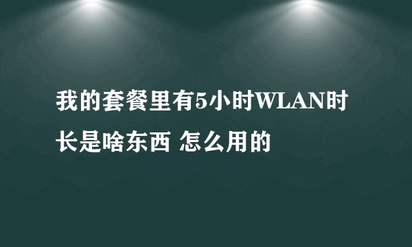 我的套餐里有5小时WLAN时长是啥东西 怎么用的