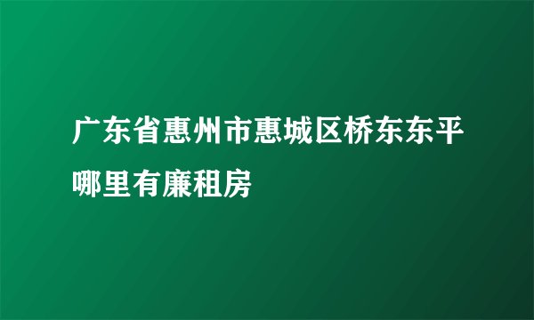 广东省惠州市惠城区桥东东平哪里有廉租房