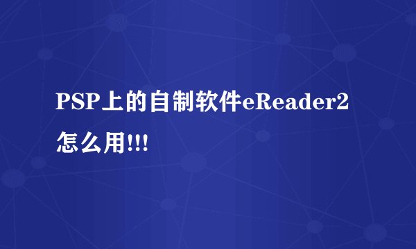 PSP上的自制软件eReader2怎么用!!!