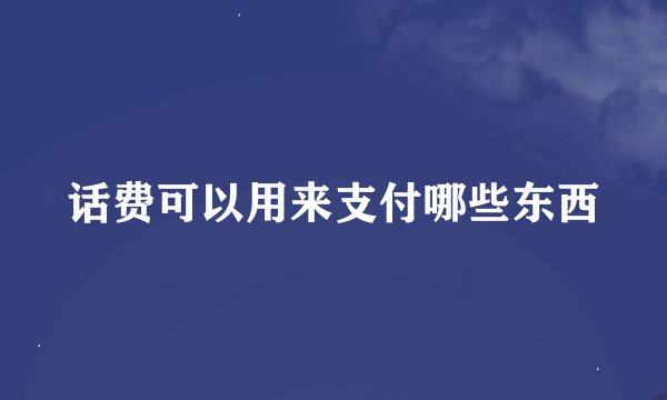 话费可以用来支付哪些东西