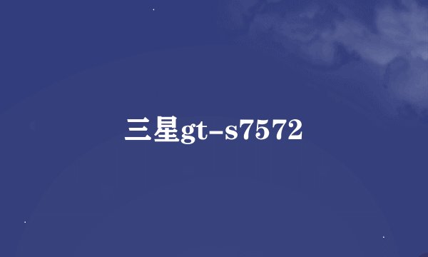 三星gt-s7572