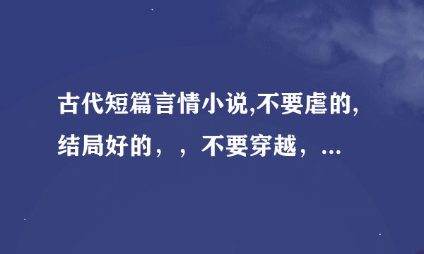 古代短篇言情小说,不要虐的,结局好的，，不要穿越，像《恶婢》之类的