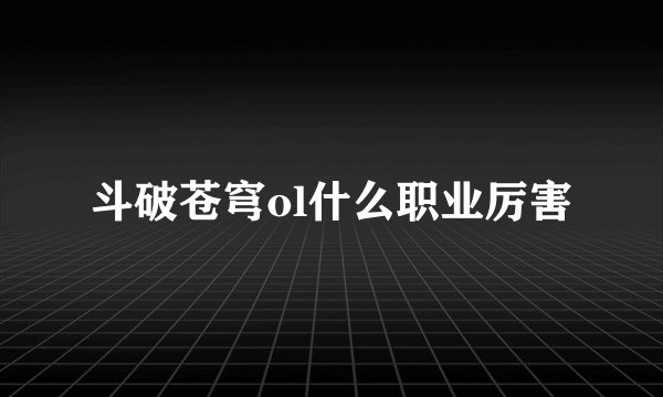 斗破苍穹ol什么职业厉害