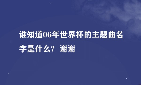 谁知道06年世界杯的主题曲名字是什么?  谢谢