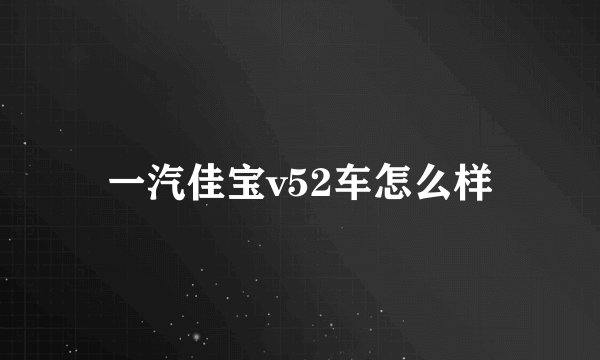 一汽佳宝v52车怎么样