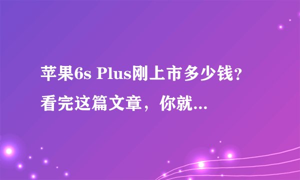 苹果6s Plus刚上市多少钱？看完这篇文章，你就知道了！