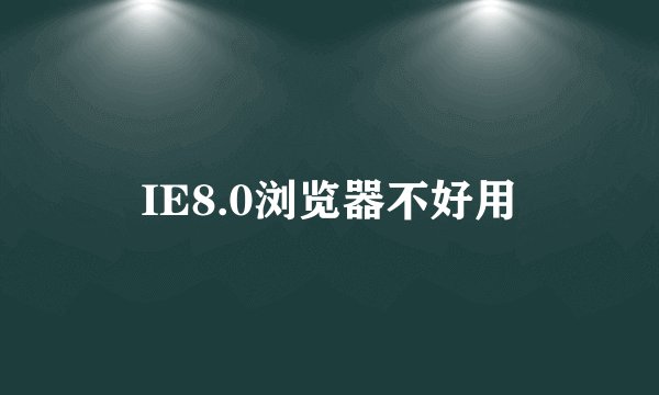 IE8.0浏览器不好用