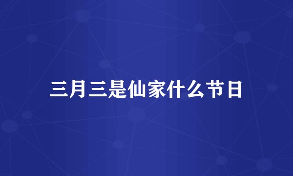 三月三是仙家什么节日