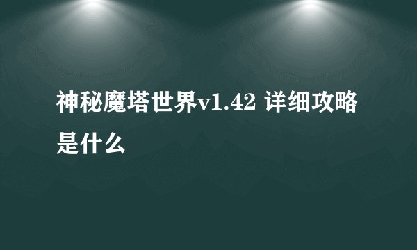 神秘魔塔世界v1.42 详细攻略是什么