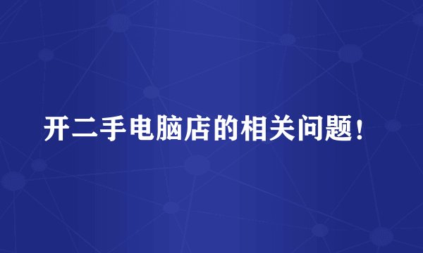 开二手电脑店的相关问题！