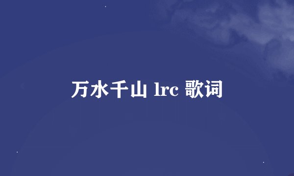 万水千山 lrc 歌词