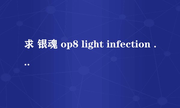 求 银魂 op8 light infection 完整中文歌词