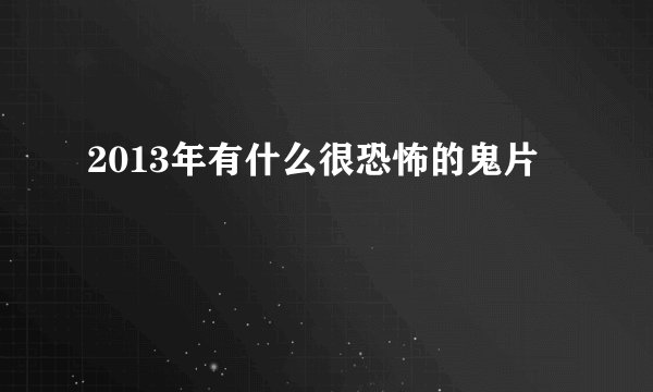 2013年有什么很恐怖的鬼片
