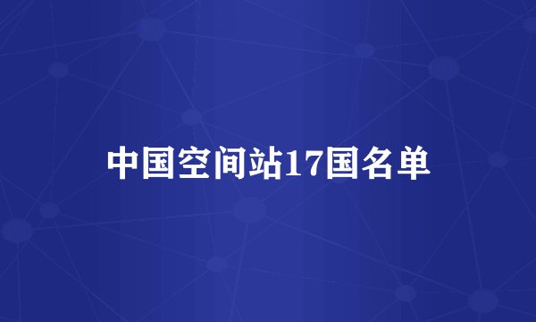 中国空间站17国名单