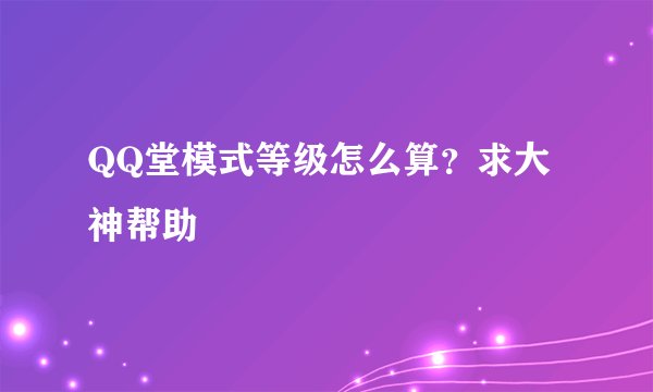 QQ堂模式等级怎么算？求大神帮助