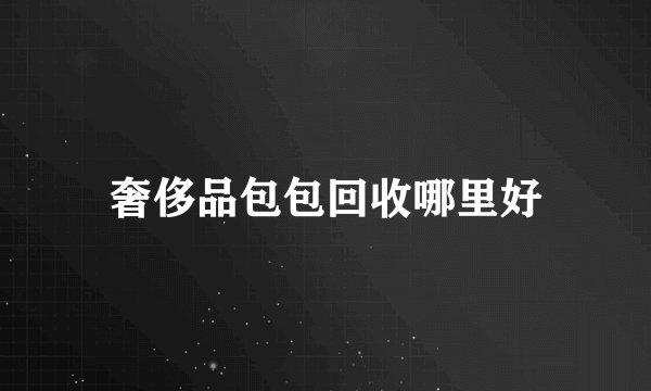 奢侈品包包回收哪里好