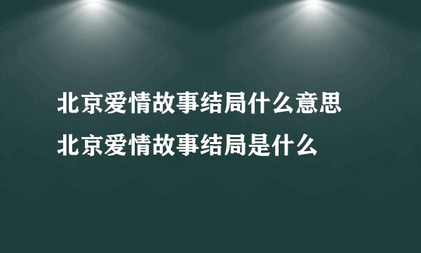 北京爱情故事结局什么意思 北京爱情故事结局是什么