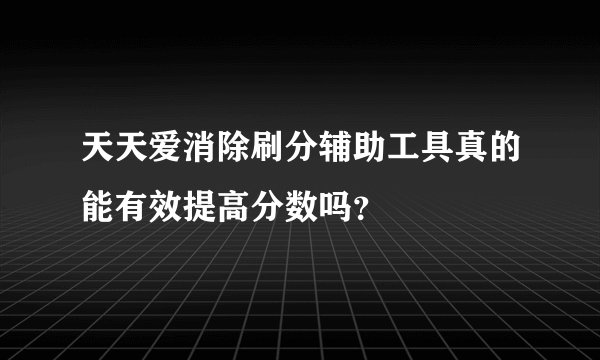 天天爱消除刷分辅助工具真的能有效提高分数吗？