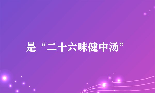 是“二十六味健中汤”